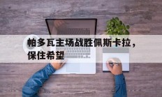 开云体育-关于帕多瓦主场战胜佩斯卡拉，保住希望的信息